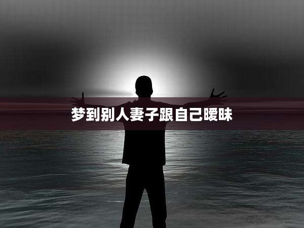 梦到别人妻子跟自己暧昧