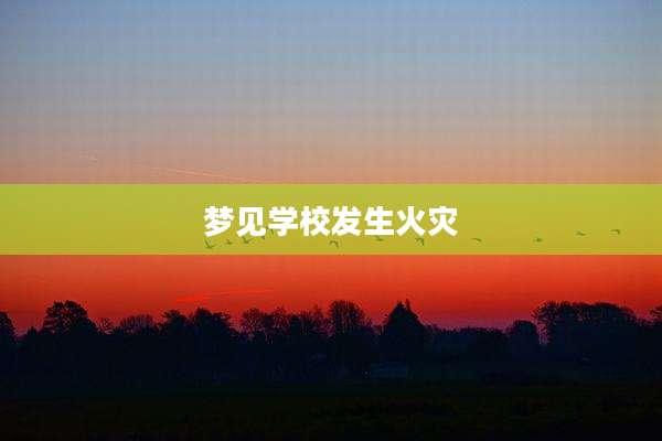 梦见学校发生火灾