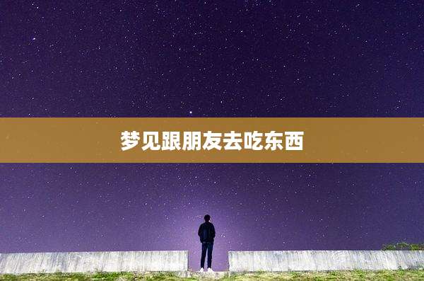 梦见跟朋友去吃东西