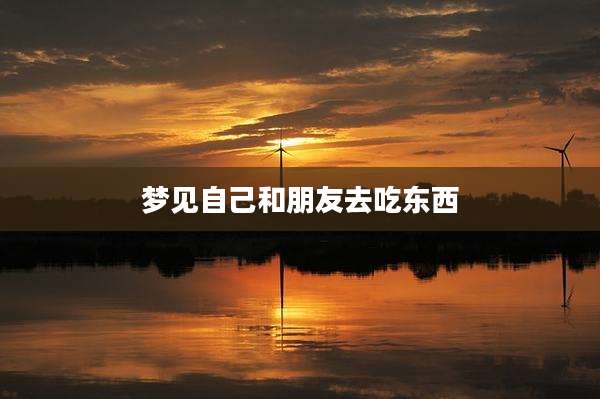 梦见自己和朋友去吃东西