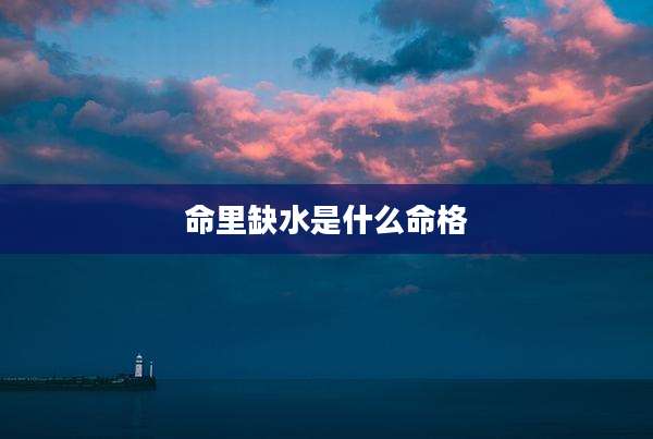 命里缺水是什么命格