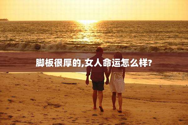脚板很厚的,女人命运怎么样?