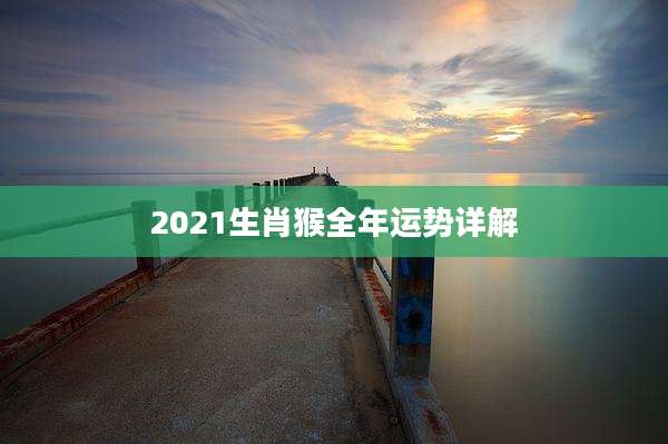 2021生肖猴全年运势详解