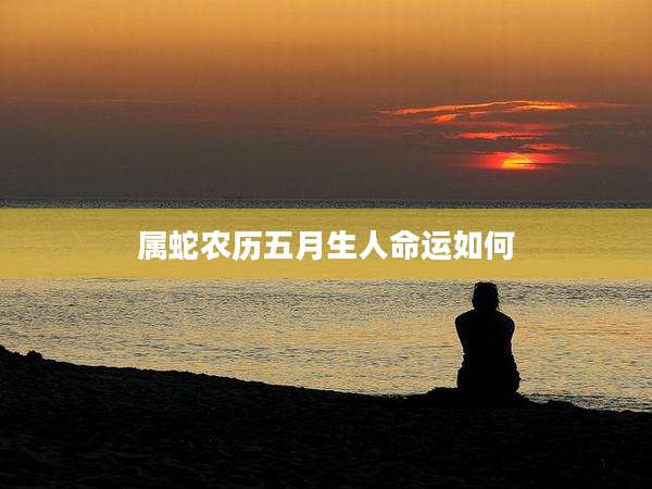 属蛇农历五月生人命运如何