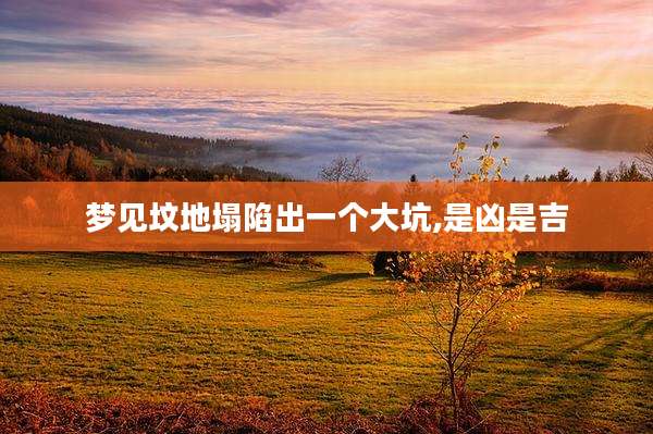 梦见坟地塌陷出一个大坑,是凶是吉