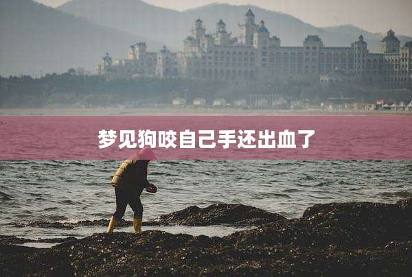 梦见狗咬自己手还出血了