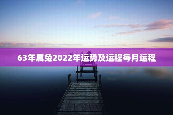 63年属兔2022年运势及运程每月运程