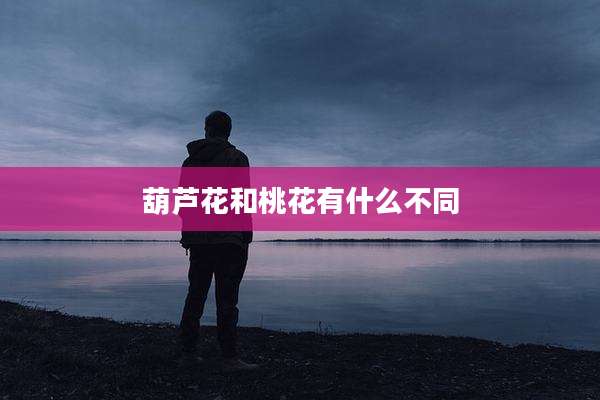 葫芦花和桃花有什么不同