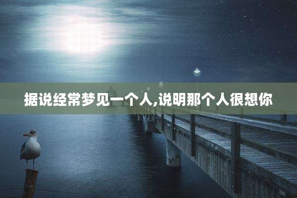 据说经常梦见一个人,说明那个人很想你