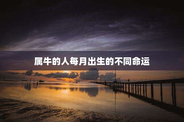 属牛的人每月出生的不同命运