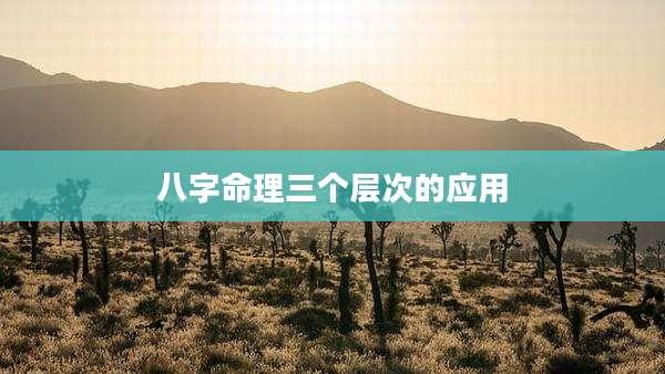 八字命理三个层次的应用