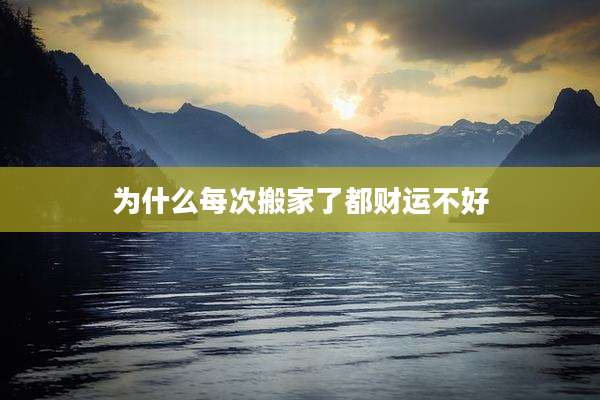 为什么每次搬家了都财运不好