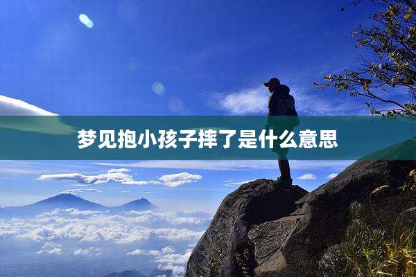 梦见抱小孩子摔了是什么意思
