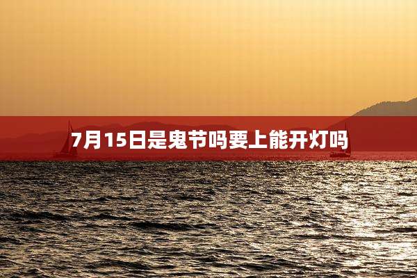 7月15日是鬼节吗要上能开灯吗