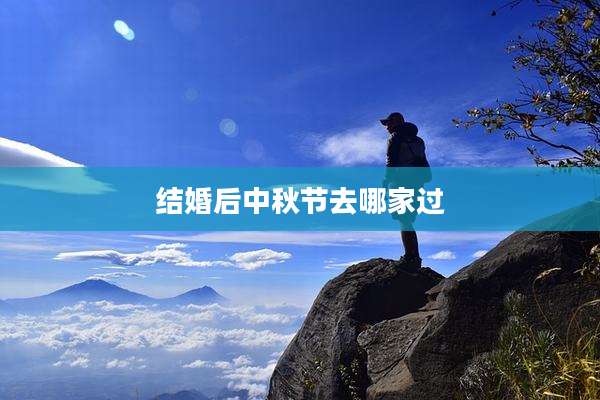 结婚后中秋节去哪家过