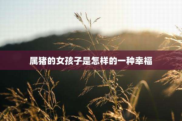 属猪的女孩子是怎样的一种幸福