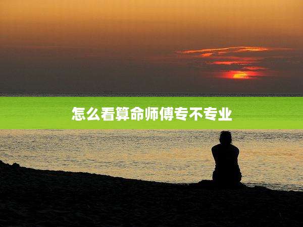 怎么看算命师傅专不专业
