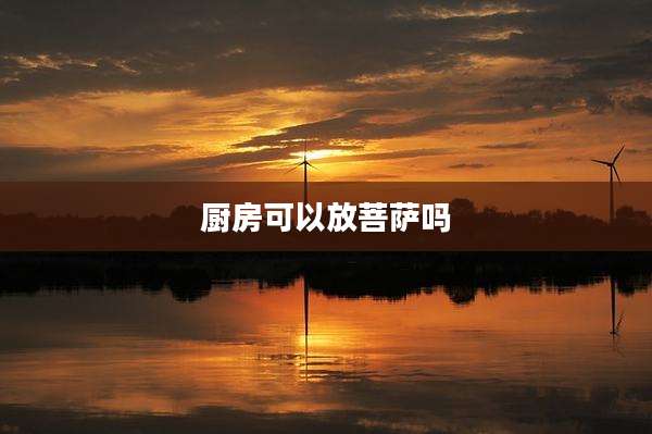 厨房可以放菩萨吗
