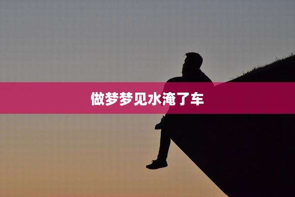 做梦梦见水淹了车