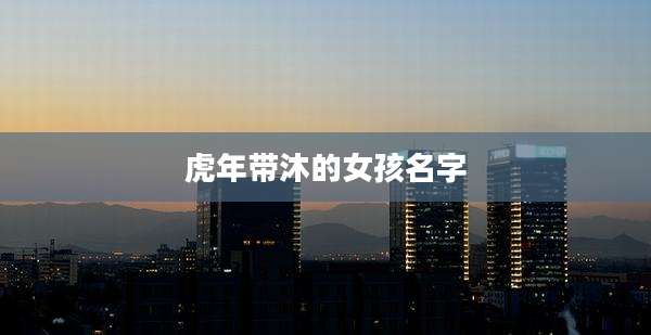 虎年带沐的女孩名字