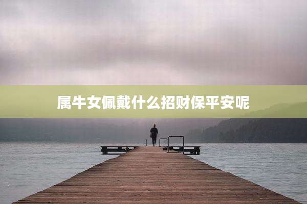 属牛女佩戴什么招财保平安呢