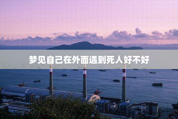 梦见自己在外面遇到死人好不好