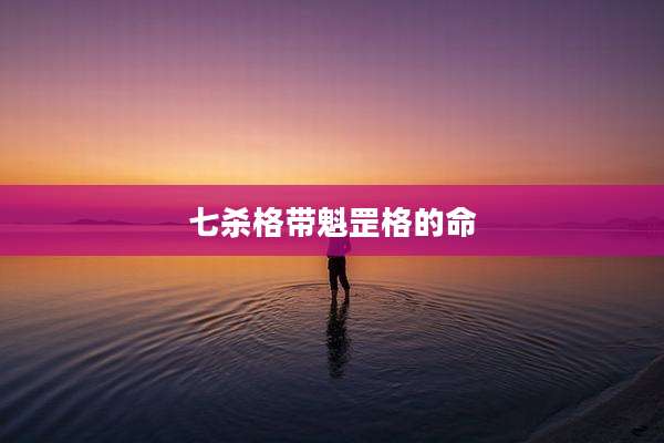 七杀格带魁罡格的命