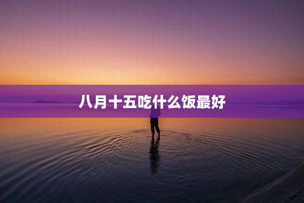 八月十五吃什么饭最好