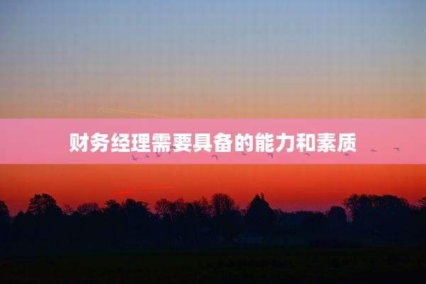 财务经理需要具备的能力和素质