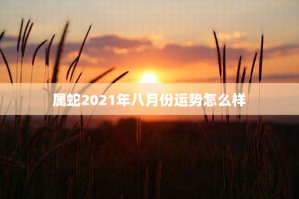 属蛇2021年八月份运势怎么样