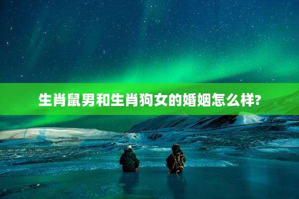 生肖鼠男和生肖狗女的婚姻怎么样?