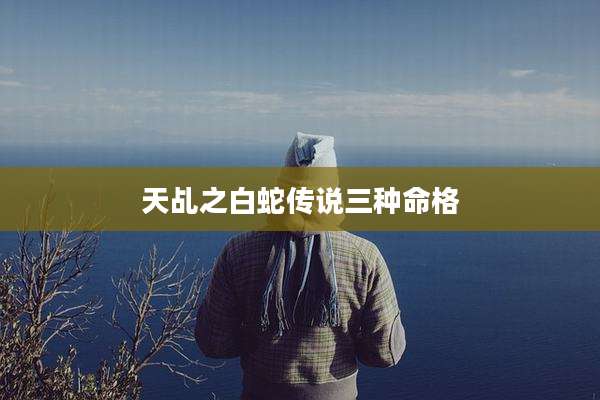 天乩之白蛇传说三种命格