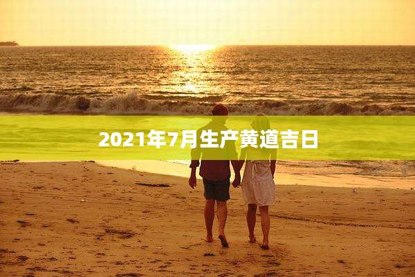 2021年7月生产黄道吉日