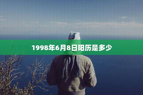 1998年6月8日阳历是多少