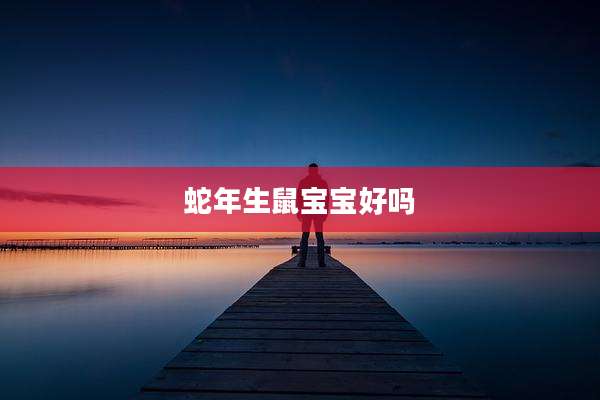 蛇年生鼠宝宝好吗