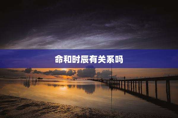 命和时辰有关系吗
