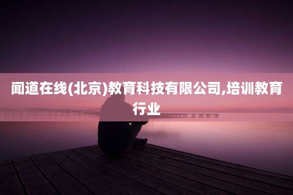 闻道在线(北京)教育科技有限公司,培训教育行业
