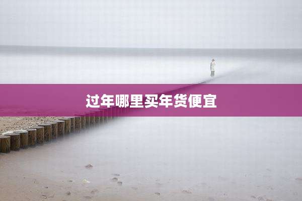 过年哪里买年货便宜
