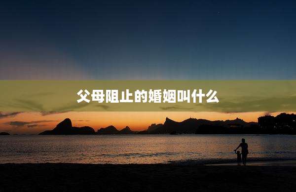 父母阻止的婚姻叫什么