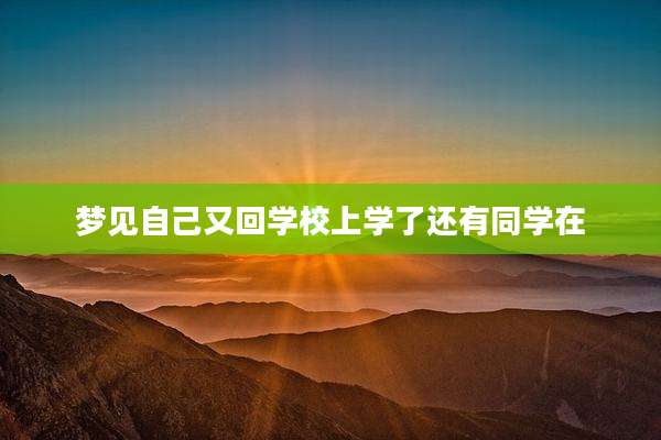 梦见自己又回学校上学了还有同学在