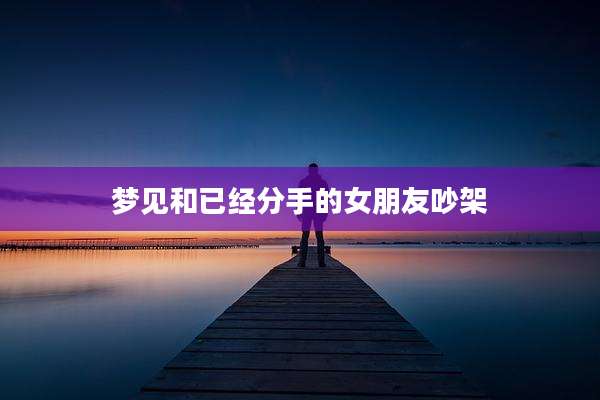梦见和已经分手的女朋友吵架