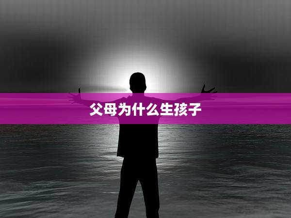 父母为什么生孩子