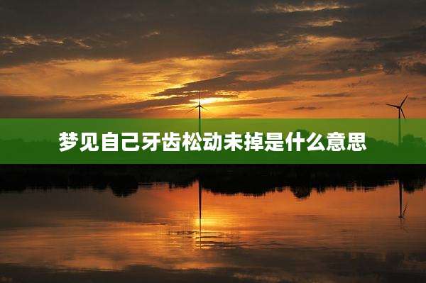 梦见自己牙齿松动未掉是什么意思
