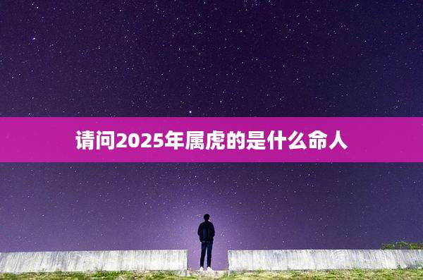 请问2025年属虎的是什么命人