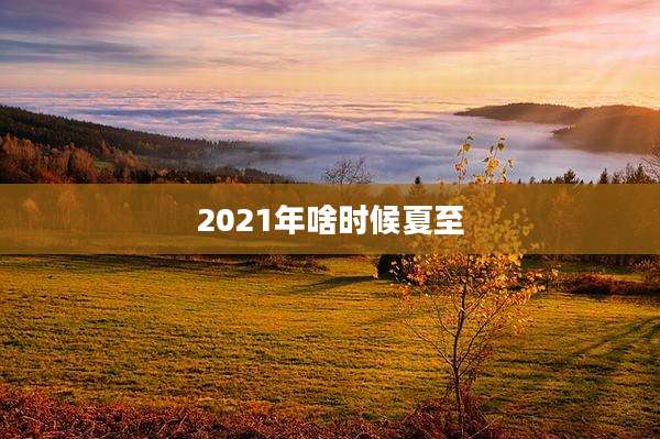 2021年啥时候夏至