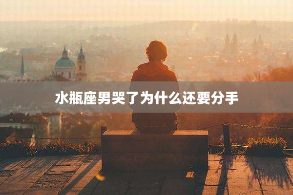 水瓶座男哭了为什么还要分手