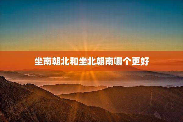 坐南朝北和坐北朝南哪个更好