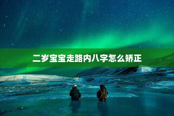 二岁宝宝走路内八字怎么矫正