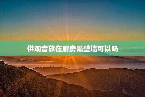 供观音放在厨房隔壁墙可以吗