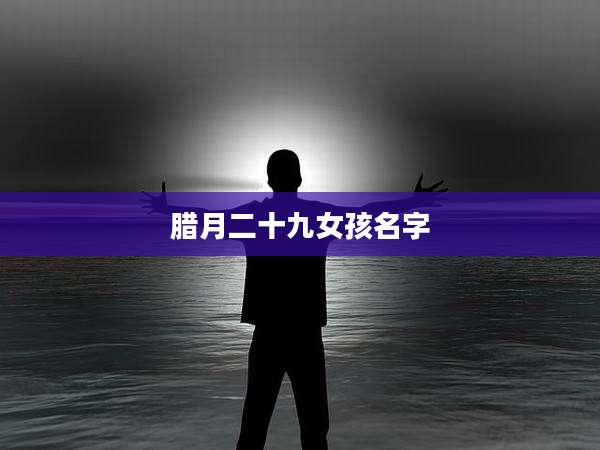 腊月二十九女孩名字